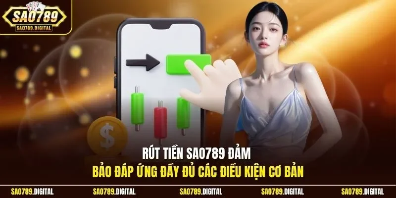 Rút tiền Sao789 đảm bảo đáp ứng đầy đủ các điều kiện cơ bản